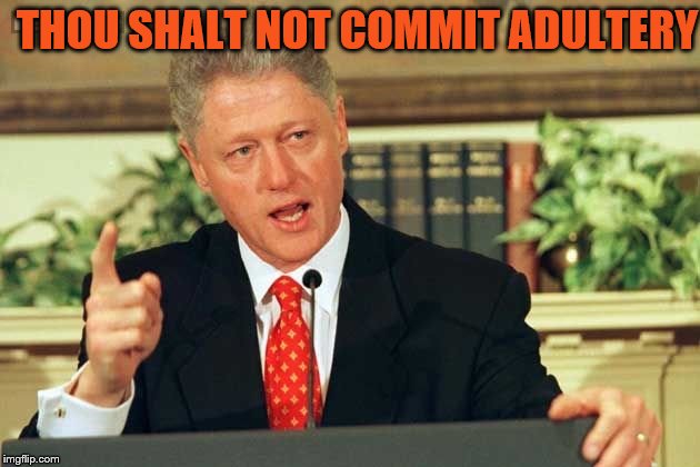 Bill Clinton - Sexual Relations | THOU SHALT NOT COMMIT ADULTERY | image tagged in bill clinton - sexual relations | made w/ Imgflip meme maker