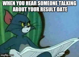 All these nosy people | WHEN YOU HEAR SOMEONE TALKING ABOUT YOUR RESULT DATE | image tagged in student,results,funny memes,tom and jerry,student life | made w/ Imgflip meme maker