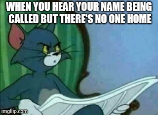 I swear I'm not on drugs...... | WHEN YOU HEAR YOUR NAME BEING CALLED BUT THERE'S NO ONE HOME | image tagged in horror,home alone,tom and jerry,so true memes | made w/ Imgflip meme maker