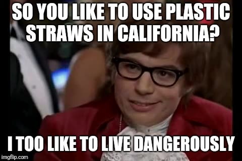 I hope this isn't a repost. I've been absent lately. | SO YOU LIKE TO USE PLASTIC STRAWS IN CALIFORNIA? I TOO LIKE TO LIVE DANGEROUSLY | image tagged in i too like to live dangerously,straws,california | made w/ Imgflip meme maker