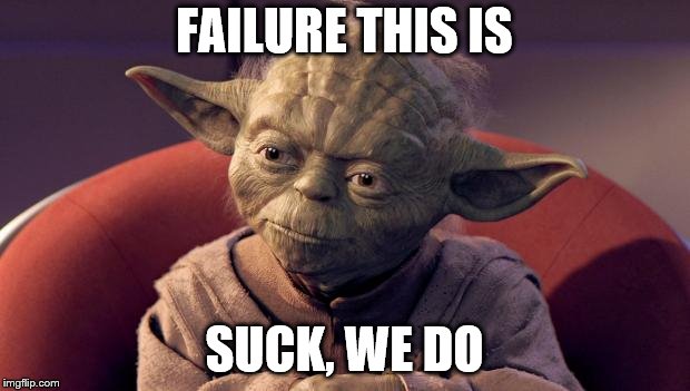 Yoda Wisdom | FAILURE THIS IS; SUCK, WE DO | image tagged in yoda wisdom | made w/ Imgflip meme maker