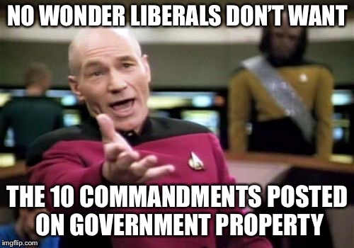 Picard Wtf Meme | NO WONDER LIBERALS DON’T WANT THE 10 COMMANDMENTS POSTED ON GOVERNMENT PROPERTY | image tagged in memes,picard wtf | made w/ Imgflip meme maker