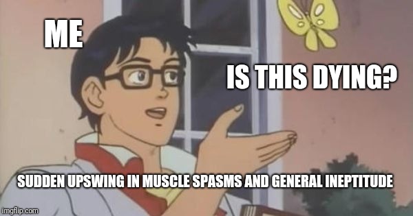 Is This a Pigeon | ME; IS THIS DYING? SUDDEN UPSWING IN MUSCLE SPASMS AND GENERAL INEPTITUDE | image tagged in is this a pigeon | made w/ Imgflip meme maker