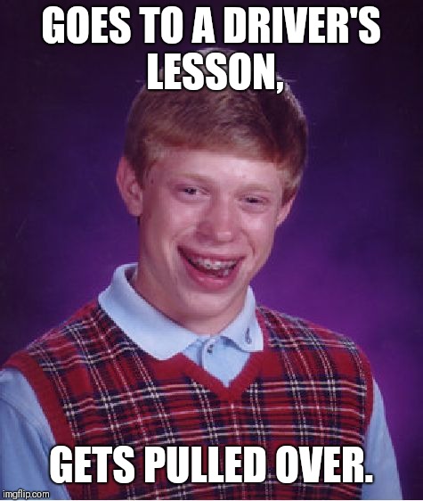 Bad Luck Brian Meme | GOES TO A DRIVER'S LESSON, GETS PULLED OVER. | image tagged in memes,bad luck brian | made w/ Imgflip meme maker