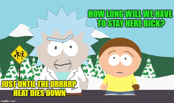HOW LONG WILL WE HAVE TO STAY HERE RICK? JUST UNTIL THE URRRRP HEAT DIES DOWN | made w/ Imgflip meme maker