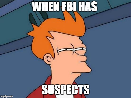 Futurama Fry | WHEN FBI HAS; SUSPECTS | image tagged in memes,futurama fry | made w/ Imgflip meme maker
