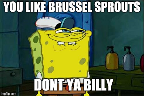 Don't You Squidward Meme | YOU LIKE BRUSSEL SPROUTS; DONT YA BILLY | image tagged in memes,dont you squidward | made w/ Imgflip meme maker