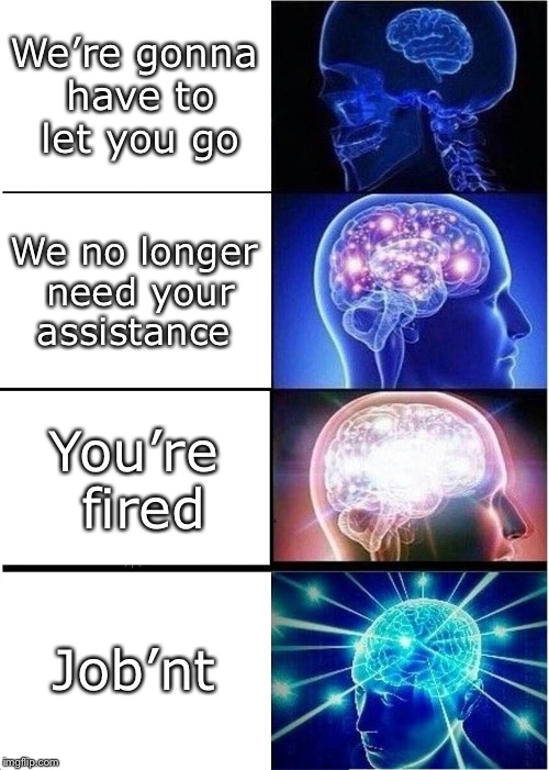 Losing your job | We’re gonna have to let you go; We no longer need your assistance; You’re fired; Job’nt | image tagged in jobnt,no | made w/ Imgflip meme maker