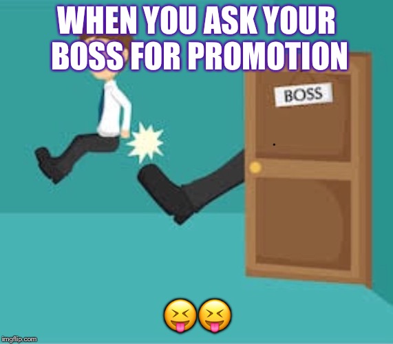 WHEN YOU ASK YOUR BOSS FOR PROMOTION; 😝😝 | image tagged in the boss | made w/ Imgflip meme maker