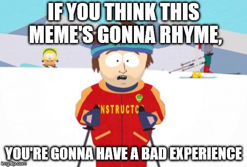 Super Cool Ski Instructor Meme | IF YOU THINK THIS MEME'S GONNA RHYME, YOU'RE GONNA HAVE A BAD EXPERIENCE | image tagged in memes,super cool ski instructor | made w/ Imgflip meme maker