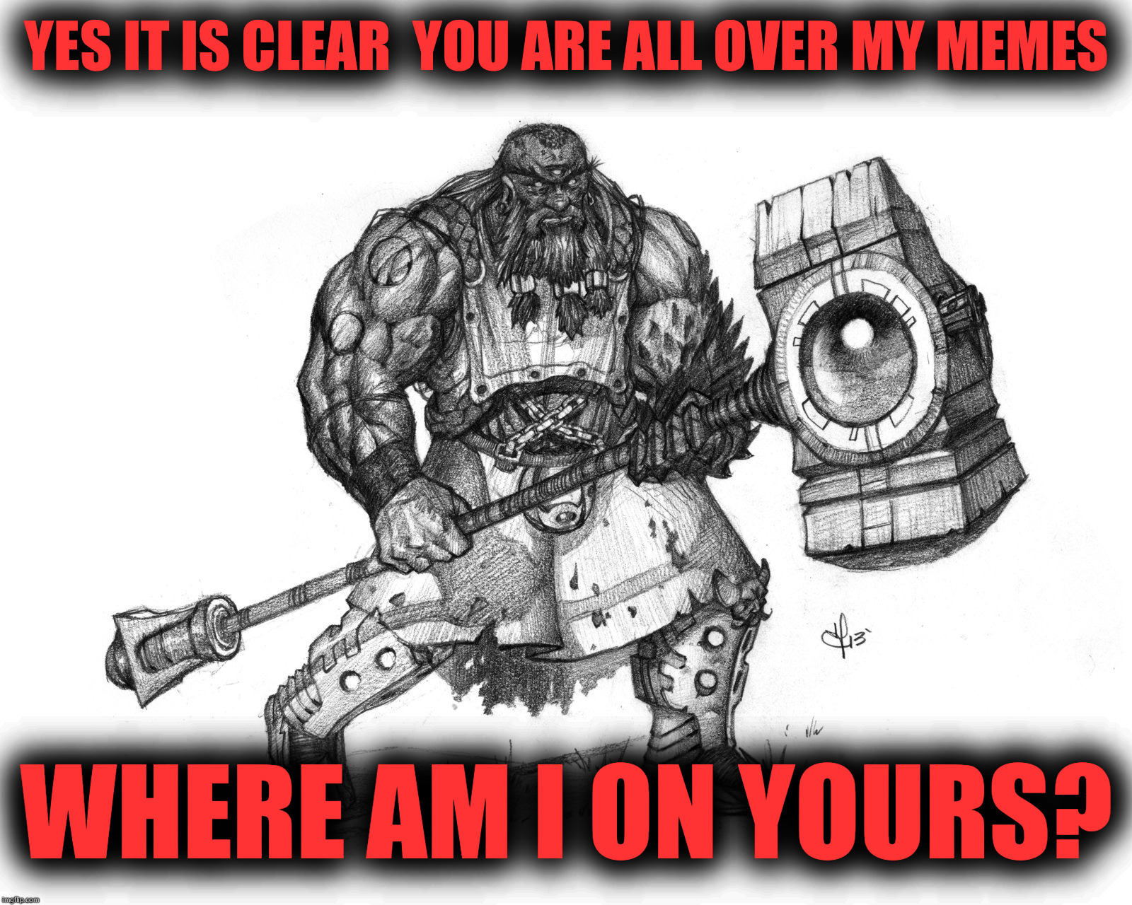 YES IT IS CLEAR
 YOU ARE ALL OVER MY MEMES WHERE AM I ON YOURS? | image tagged in troll smasher | made w/ Imgflip meme maker