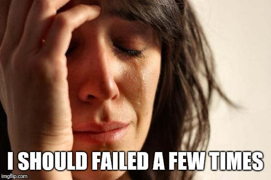 First World Problems Meme | I SHOULD FAILED A FEW TIMES | image tagged in memes,first world problems | made w/ Imgflip meme maker