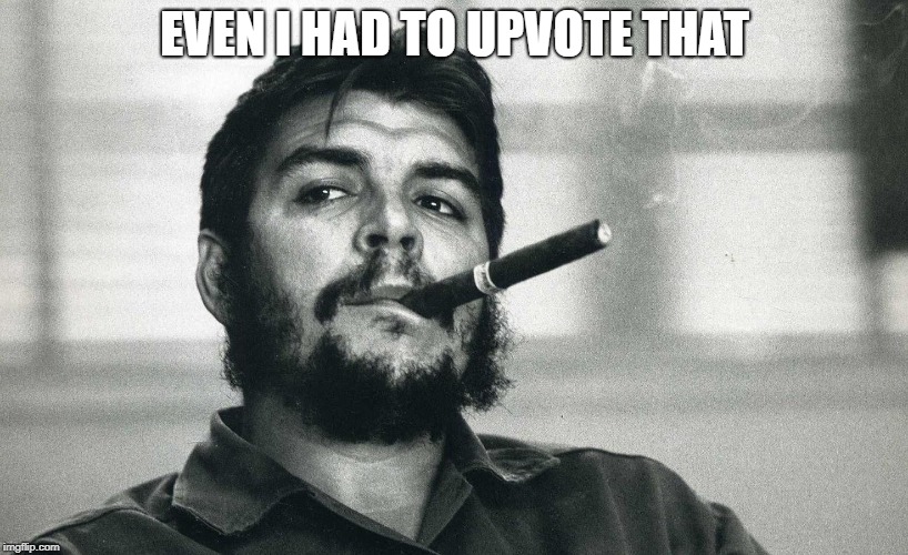 Che | EVEN I HAD TO UPVOTE THAT | image tagged in che | made w/ Imgflip meme maker