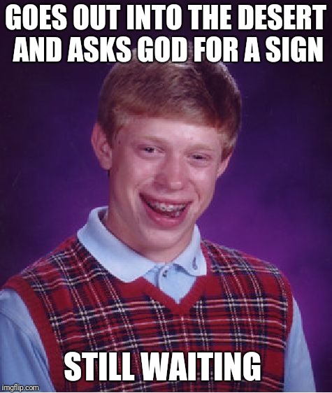 Bad Luck Brian Meme | GOES OUT INTO THE DESERT AND ASKS GOD FOR A SIGN STILL WAITING | image tagged in memes,bad luck brian | made w/ Imgflip meme maker