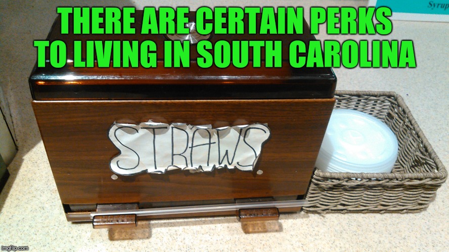 We still have plenty o' straws round these parts lol  |  THERE ARE CERTAIN PERKS TO LIVING IN SOUTH CAROLINA | image tagged in straws,jbmemegeek,south carolina | made w/ Imgflip meme maker