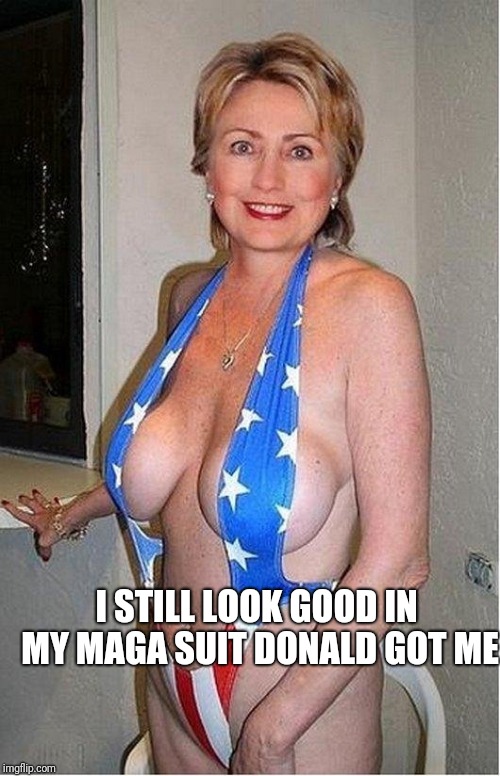 Hillary Clinton bikini | I STILL LOOK GOOD IN MY MAGA SUIT DONALD GOT ME | image tagged in hillary clinton bikini | made w/ Imgflip meme maker