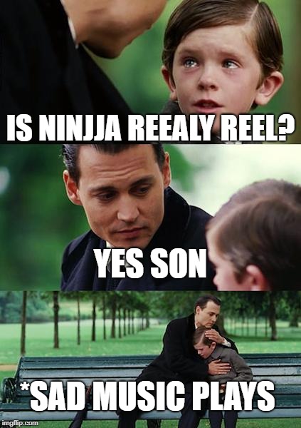 Finding Neverland Meme | IS NINJJA REEALY REEL? YES SON; *SAD MUSIC PLAYS | image tagged in memes,finding neverland | made w/ Imgflip meme maker