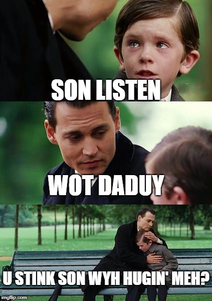Finding Neverland Meme | SON LISTEN; WOT DADUY; U STINK SON WYH HUGIN' MEH? | image tagged in memes,finding neverland | made w/ Imgflip meme maker