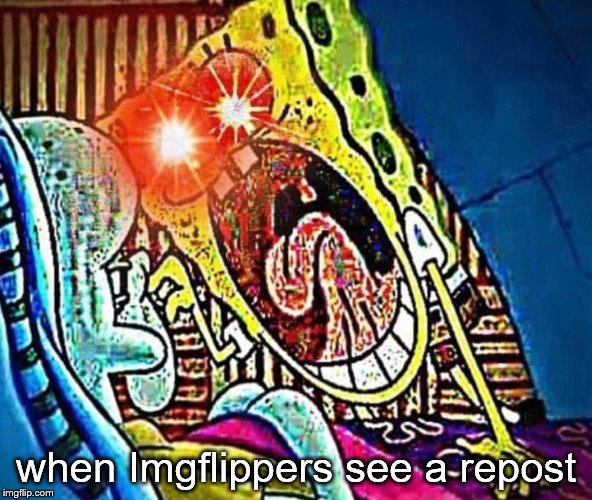 Spongebob Lens flare | when Imgflippers see a repost | image tagged in spongebob lens flare | made w/ Imgflip meme maker