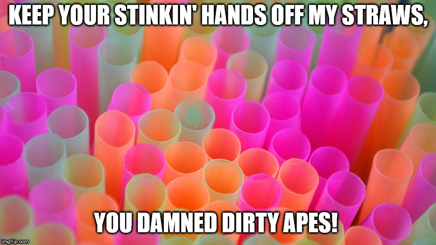 Hands off my straws | KEEP YOUR STINKIN' HANDS OFF MY STRAWS, YOU DAMNED DIRTY APES! | image tagged in hands off my straws | made w/ Imgflip meme maker