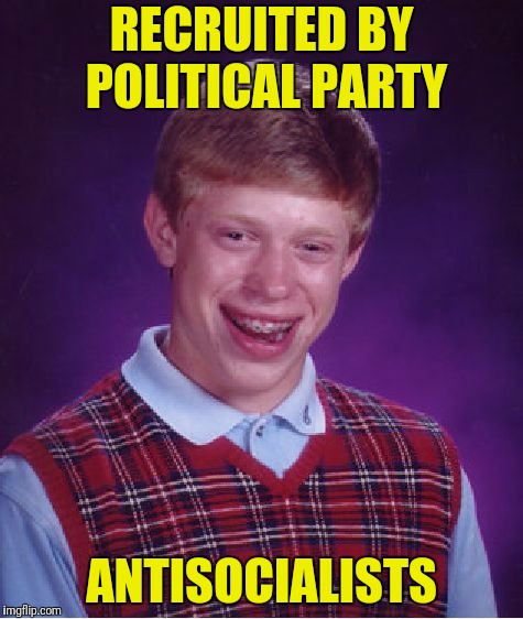 Bad Luck Brian Meme | RECRUITED BY POLITICAL PARTY ANTISOCIALISTS | image tagged in memes,bad luck brian | made w/ Imgflip meme maker