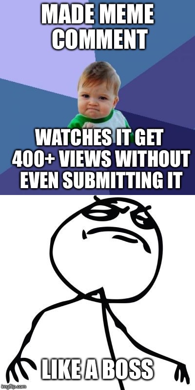 Nice comment | MADE MEME COMMENT; WATCHES IT GET 400+ VIEWS WITHOUT EVEN SUBMITTING IT; LIKE A BOSS | image tagged in like a boss,success kid,memes,submissions | made w/ Imgflip meme maker