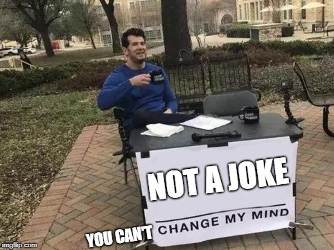 Change My Mind Meme | NOT A JOKE; YOU CAN'T | image tagged in change my mind | made w/ Imgflip meme maker