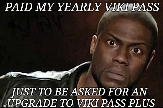 Kevin Hart Meme | PAID MY YEARLY VIKI PASS; JUST TO BE ASKED FOR AN UPGRADE TO VIKI PASS PLUS | image tagged in memes,kevin hart | made w/ Imgflip meme maker