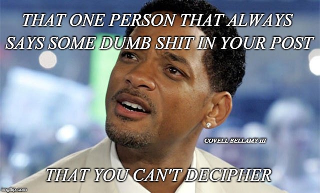 THAT ONE PERSON THAT ALWAYS SAYS SOME DUMB SHIT IN YOUR POST; COVELL BELLAMY III; THAT YOU CAN'T DECIPHER | image tagged in aggravated stupid comment | made w/ Imgflip meme maker