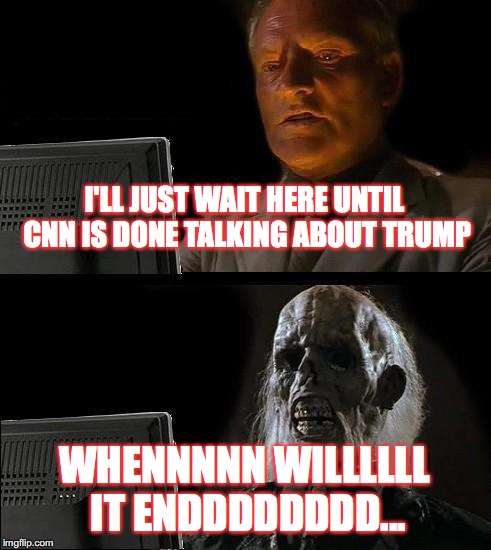 Thanks for the free media coverage for Trump CNN! ;) | I'LL JUST WAIT HERE UNTIL CNN IS DONE TALKING ABOUT TRUMP; WHENNNNN WILLLLLL IT ENDDDDDDDD... | image tagged in memes,ill just wait here,cnn | made w/ Imgflip meme maker