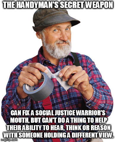 Red Green mouth shut | THE HANDYMAN'S SECRET WEAPON; CAN FIX A SOCIAL JUSTICE WARRIOR'S MOUTH, BUT CAN'T DO A THING TO HELP THEIR ABILITY TO HEAR, THINK OR REASON WITH SOMEONE HOLDING A DIFFERENT VIEW. | image tagged in red green mouth shut | made w/ Imgflip meme maker