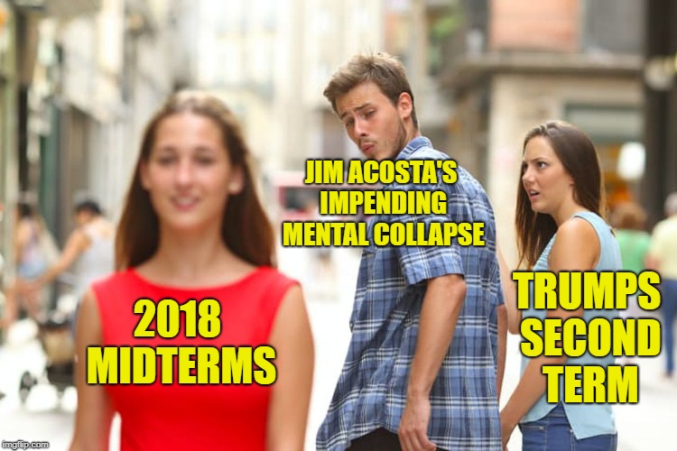 Distracted Boyfriend Meme | 2018 MIDTERMS JIM ACOSTA'S IMPENDING MENTAL COLLAPSE TRUMPS SECOND TERM | image tagged in memes,distracted boyfriend | made w/ Imgflip meme maker