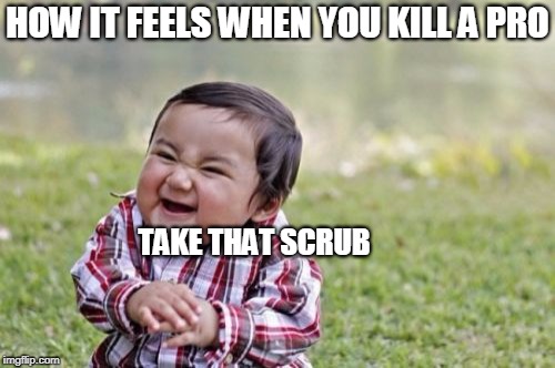 Evil Toddler Meme | HOW IT FEELS WHEN YOU KILL A PRO; TAKE THAT SCRUB | image tagged in memes,evil toddler | made w/ Imgflip meme maker