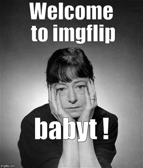 Dorothy Parker | Welcome to imgflip babyt ! | image tagged in dorothy parker | made w/ Imgflip meme maker