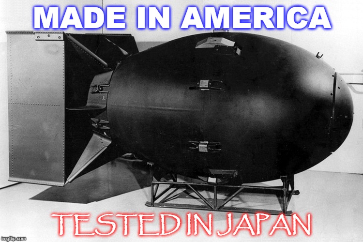 MADE IN AMERICA; TESTED IN JAPAN | image tagged in bomb,japan,made in america,maga,nuclear | made w/ Imgflip meme maker