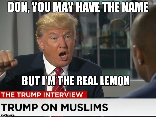 REALEMON |  DON, YOU MAY HAVE THE NAME; BUT I'M THE REAL LEMON | image tagged in donald trump | made w/ Imgflip meme maker
