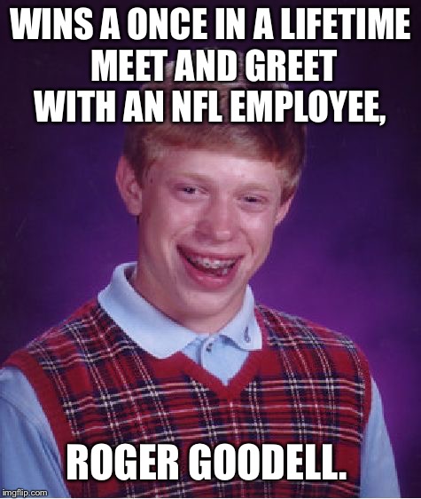 Bad Luck Brian Meme |  WINS A ONCE IN A LIFETIME MEET AND GREET WITH AN NFL EMPLOYEE, ROGER GOODELL. | image tagged in memes,bad luck brian | made w/ Imgflip meme maker