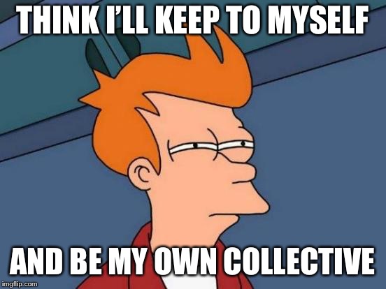 Futurama Fry Meme | THINK I’LL KEEP TO MYSELF AND BE MY OWN COLLECTIVE | image tagged in memes,futurama fry | made w/ Imgflip meme maker