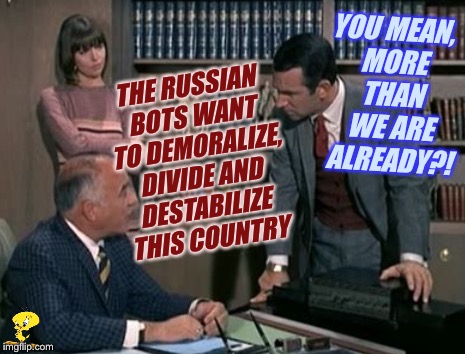 Get Smart, America! | YOU MEAN, MORE THAN WE ARE ALREADY?! THE RUSSIAN BOTS WANT TO DEMORALIZE, DIVIDE AND DESTABILIZE THIS COUNTRY | image tagged in get smart,russian bots,cyberbullys,tv humor,troll farms | made w/ Imgflip meme maker
