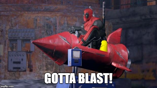 Deadpool | GOTTA BLAST! | image tagged in deadpool | made w/ Imgflip meme maker
