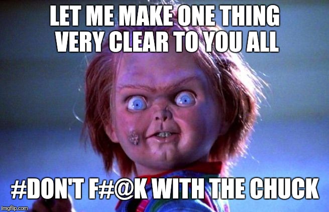 Chucky | LET ME MAKE ONE THING VERY CLEAR TO YOU ALL; #DON'T F#@K WITH THE CHUCK | image tagged in chucky | made w/ Imgflip meme maker