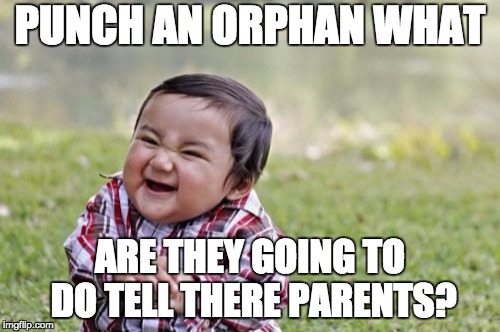 Evil Toddler Meme | PUNCH AN ORPHAN WHAT; ARE THEY GOING TO DO TELL THERE PARENTS? | image tagged in memes,evil toddler | made w/ Imgflip meme maker
