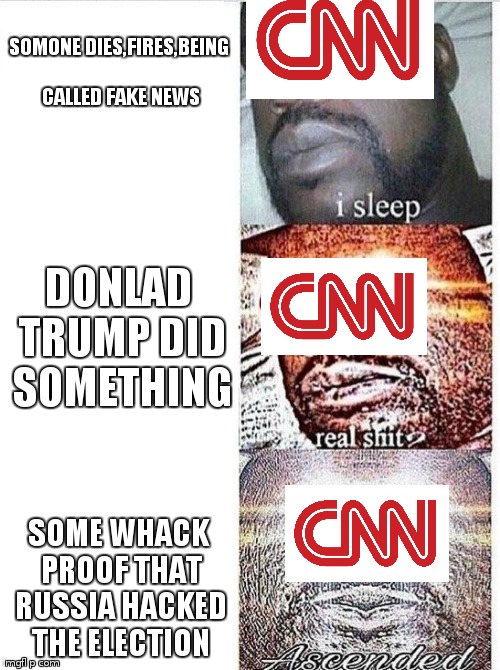 has nothing to do with politics but hes all they report about these days | SOMONE DIES,FIRES,BEING CALLED FAKE NEWS; DONLAD TRUMP DID SOMETHING; SOME WHACK PROOF THAT RUSSIA HACKED THE ELECTION | image tagged in i sleep meme with ascended template | made w/ Imgflip meme maker