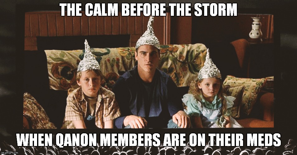 JFK Jr. and Marshall Applewhite are on the way! | THE CALM BEFORE THE STORM; WHEN QANON MEMBERS ARE ON THEIR MEDS | image tagged in qanon,donald trump | made w/ Imgflip meme maker