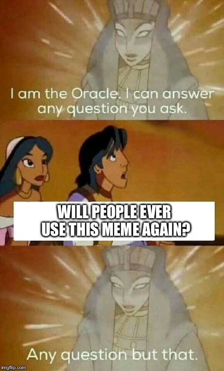 ...I couldn’t answer it either | WILL PEOPLE EVER USE THIS MEME AGAIN? | image tagged in oracle question,memes,funny,movies | made w/ Imgflip meme maker