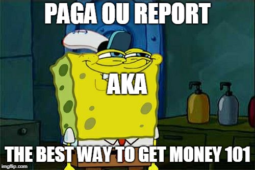 Don't You Squidward Meme | PAGA OU REPORT; AKA; THE BEST WAY TO GET MONEY 101 | image tagged in memes,dont you squidward | made w/ Imgflip meme maker