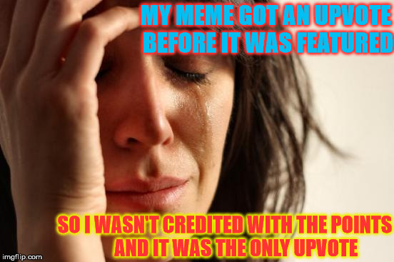 First World Problems | MY MEME GOT AN UPVOTE BEFORE IT WAS FEATURED; SO I WASN'T CREDITED WITH THE POINTS      AND IT WAS THE ONLY UPVOTE | image tagged in memes,first world problems,shut up and take my upvote | made w/ Imgflip meme maker