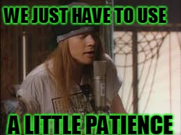 axle | WE JUST HAVE TO USE A LITTLE PATIENCE | image tagged in axle | made w/ Imgflip meme maker