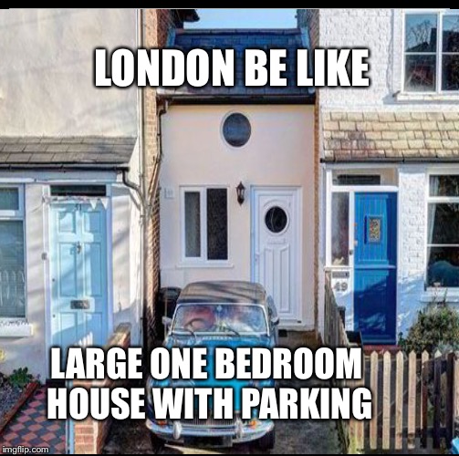 Flats in London | LONDON BE LIKE; LARGE ONE BEDROOM HOUSE WITH PARKING | image tagged in london,flat,apartment,house,bedroom,small | made w/ Imgflip meme maker