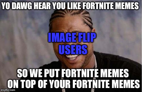 Even if we keep doing this it’s time to admit it | YO DAWG HEAR YOU LIKE FORTNITE MEMES; IMAGE FLIP USERS; SO WE PUT FORTNITE MEMES ON TOP OF YOUR FORTNITE MEMES | image tagged in memes,yo dawg heard you,fortnite,fortnite meme,fortnite memes | made w/ Imgflip meme maker